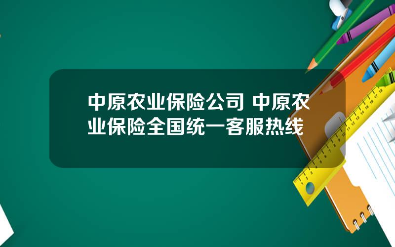 中原农业保险公司 中原农业保险全国统一客服热线